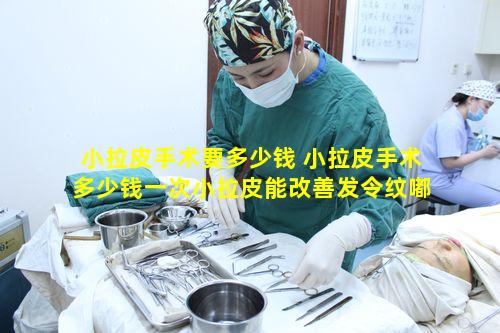 小拉皮手术要多少钱 小拉皮手术多少钱一次小拉皮能改善发令纹嘟嘟唇吗
